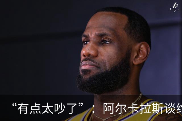 “有点太吵了”：阿尔卡拉斯谈维也纳唯一保留意见