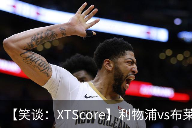 【笑谈：XTScore】利物浦vs布莱顿，久违的反击