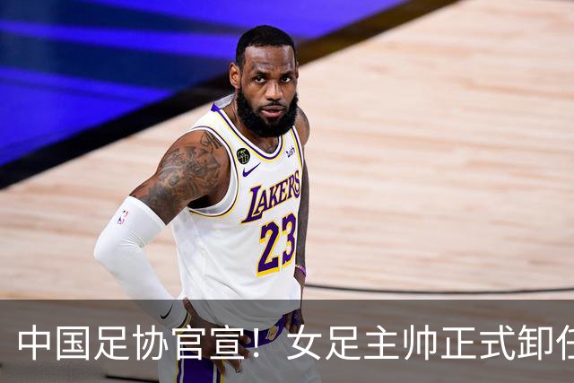 中国足协官宣！女足主帅正式卸任，原因揭晓，球迷心中已有人选