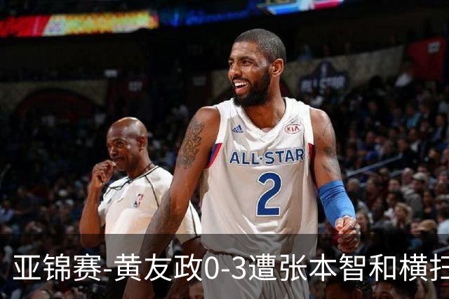 亚锦赛-黄友政0-3遭张本智和横扫 温瑞博向鹏李天阳进八强