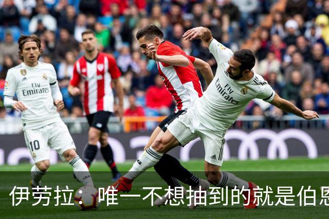 伊劳拉：唯一不想抽到的就是伯恩茅斯；我们签运一向不算好
