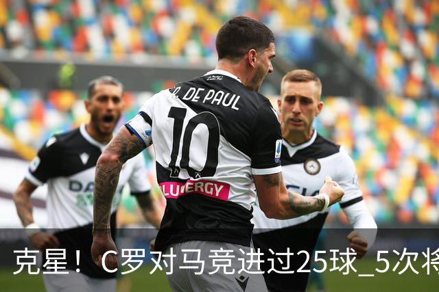 克星！C罗对马竞进过25球 5次将对方淘汰出局