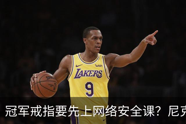 冠军戒指要先上网络安全课？尼克斯回应“不实信息”
