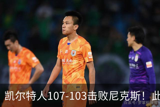 凯尔特人107-103击败尼克斯！此战看到4个事实：塔图姆不愧是年薪5800万球员