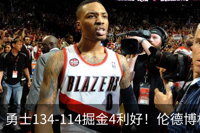 勇士134-114掘金4利好！伦德博格成大核，2将回暖，波杰蜕变！