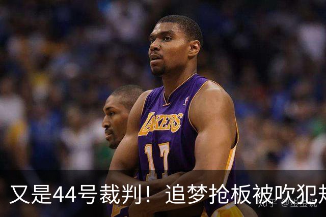 又是44号裁判！追梦抢板被吹犯规，勇士挑战成功