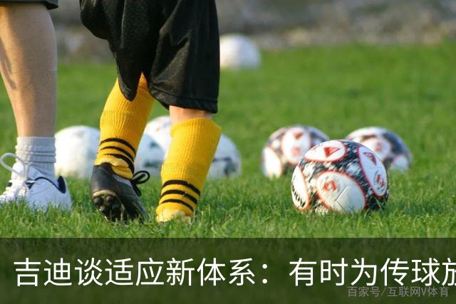 吉迪谈适应新体系：有时为传球放弃出手