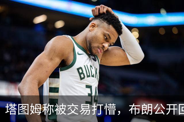 塔图姆称被交易打懵，布朗公开回击