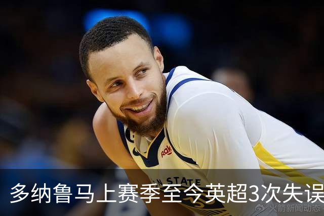 多纳鲁马上赛季至今英超3次失误致丢球，门将中第三多
