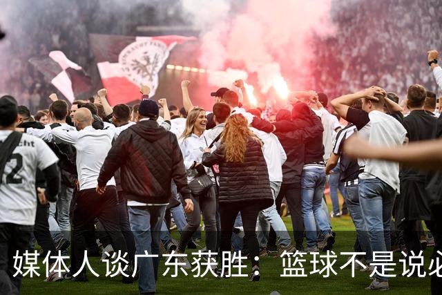 媒体人谈广东获胜：篮球不是说必须谁来打 谁来带才是正确的