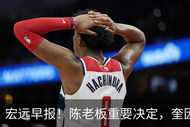 宏远早报！陈老板重要决定，奎因或成救火外援，杜锋爱将又失业！