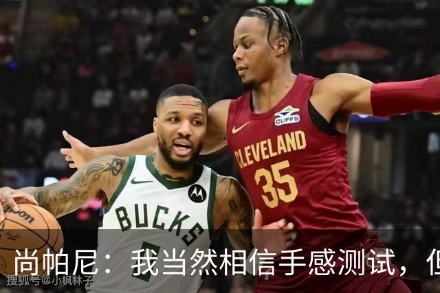 尚帕尼：我当然相信手感测试，但强投后出现了三不沾