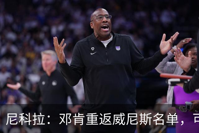 尼科拉：邓肯重返威尼斯名单，可能对阵旧主国米时首秀