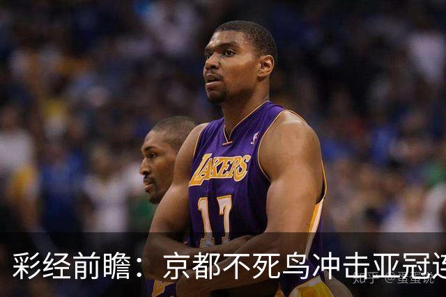 彩经前瞻：京都不死鸟冲击亚冠连胜，喷气机两轮丢10球防线难抗压