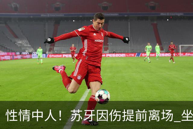 性情中人！苏牙因伤提前离场 坐替补席泪流满面