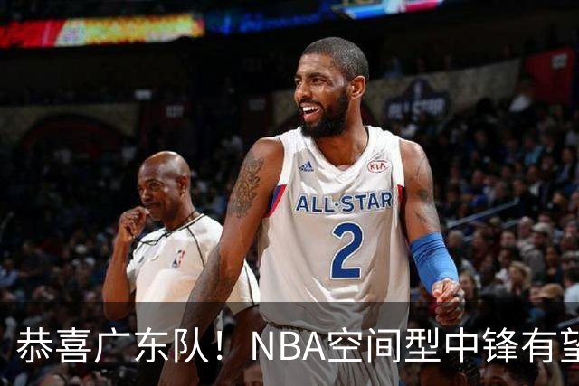 恭喜广东队！NBA空间型中锋有望加盟，亚帅为他裁掉阿祖？