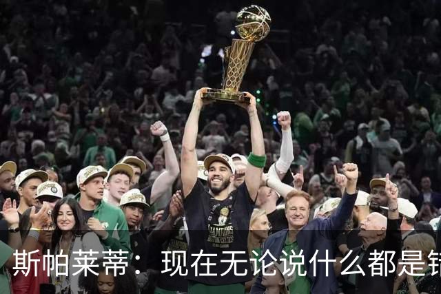 斯帕莱蒂：现在无论说什么都是错；我们在各方面付出得都太少