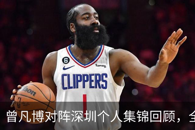 曾凡博对阵深圳个人集锦回顾，全场得到19分7篮板2助攻