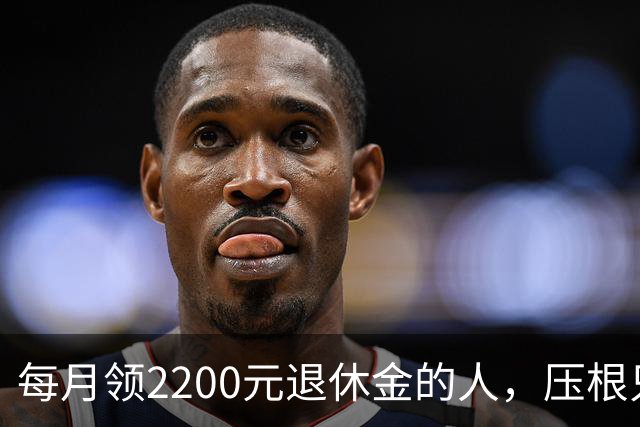 每月领2200元退休金的人，压根只是少数人，根本没有想象中普遍