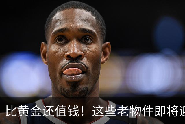 比黄金还值钱！这些老物件即将迎来涨价潮，千万别随手当废品扔掉