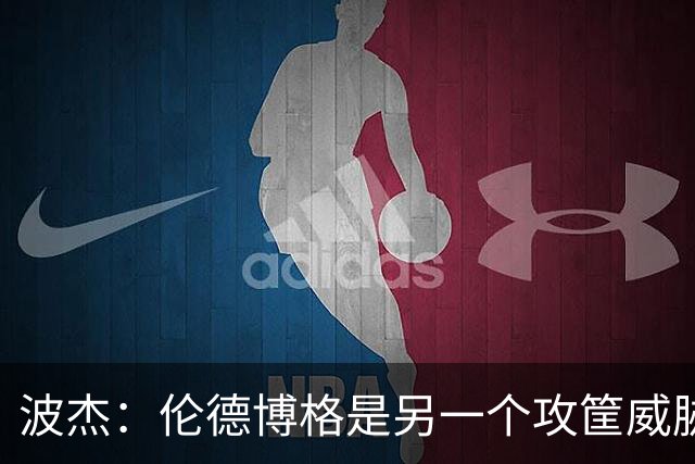 波杰：伦德博格是另一个攻筐威胁 之前这是巴特勒的角色