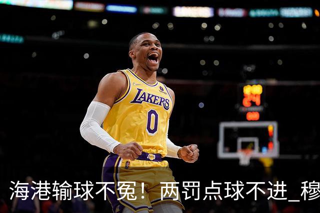 海港输球不冤！两罚点球不进 穆帅懵B了，杨希被打爆了！安佩姆堪称亚冠概念神