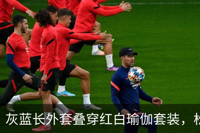 灰蓝长外套叠穿红白瑜伽套装，松弛层次勾勒轻熟利落好身材曲线