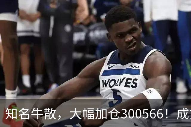 知名牛散，大幅加仓300566！成第三大股东