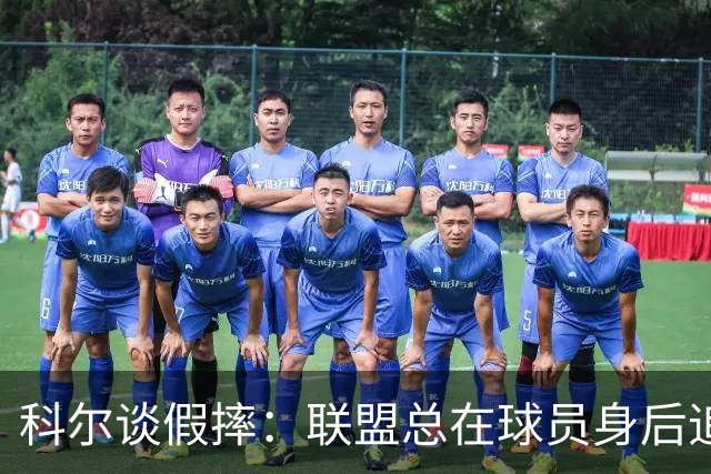 科尔谈假摔：联盟总在球员身后追，我们该叫“不扯淡协会”