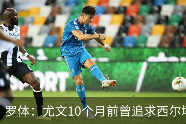罗体：尤文10个月前曾追求西尔塔宁，如今他在尤尔加登踢核心