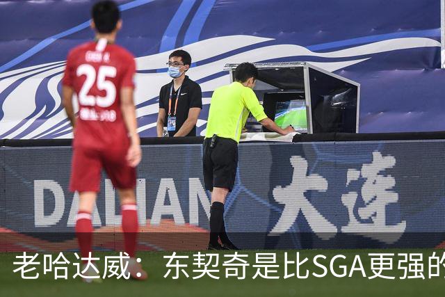 老哈达威：东契奇是比SGA更强的得分手 卢卡的得分看起来简单多了