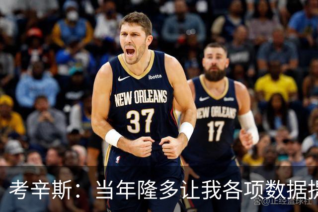 考辛斯：当年隆多让我各项数据提升 范弗里特如今也在帮助申京