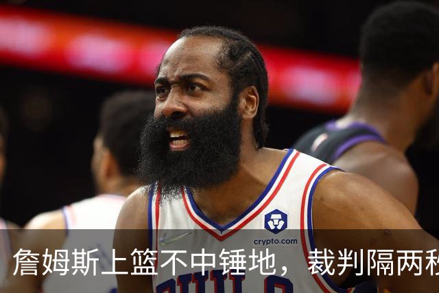 詹姆斯上篮不中锤地，裁判隔两秒补哨引全场嘘声