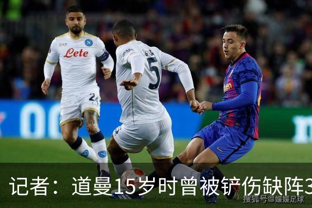 记者：道曼15岁时曾被铲伤缺阵3个月，这件事给他留下了心理阴影