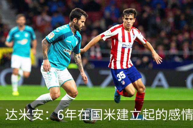 达米安：6年在国米建立起的感情是很自然的，还会和他们联系
