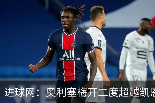 进球网：奥利塞梅开二度超越凯恩，成拜仁头号射手