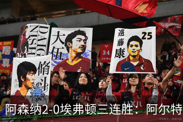 阿森纳2-0埃弗顿三连胜：阿尔特塔换人杀悬念