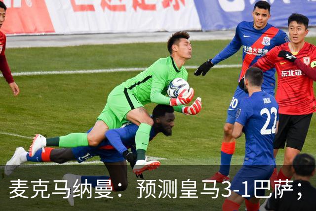 麦克马纳曼：预测皇马3-1巴萨；姆巴佩会战胜亚马尔拿下金球