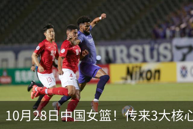 10月28日中国女篮！传来3大核心，韩旭、李梦、张子宇最新消息
