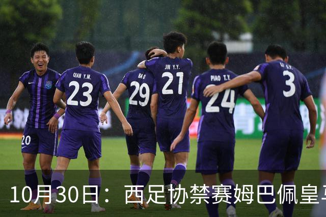 10月30日：西足协禁赛姆巴佩皇马若追加十场仍难留人，央视或延播西甲，法超巨恐跌出五