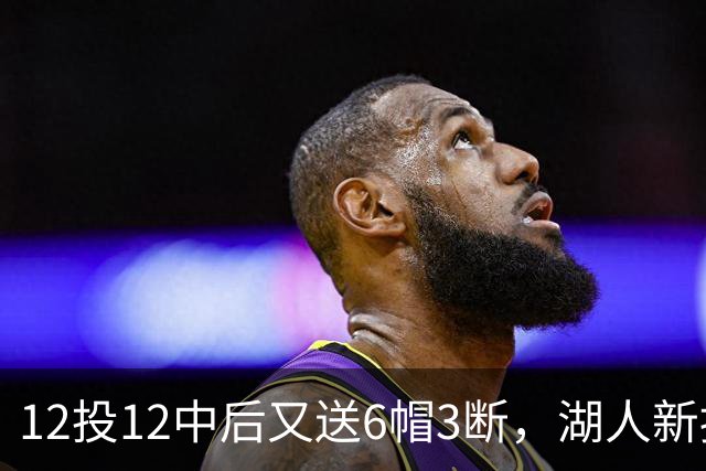 12投12中后又送6帽3断，湖人新援两场就改写队史