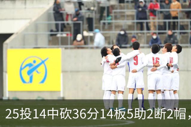 25投14中砍36分14板5助2断2帽，文班正负值+14全场最高