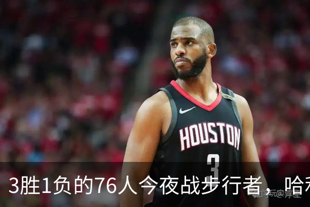 3胜1负的76人今夜战步行者，哈利伯顿出战成疑