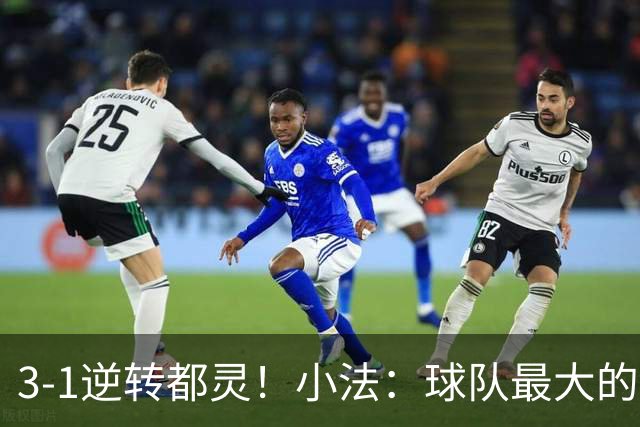 3-1逆转都灵！小法：球队最大的进步是成熟度和比赛阅读能力