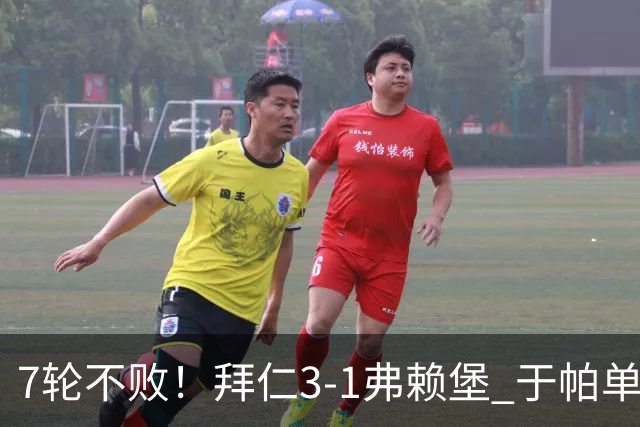 7轮不败！拜仁3-1弗赖堡 于帕单刀破门奥利塞传射 比朔夫自摆乌龙