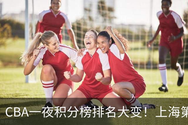 CBA一夜积分榜排名大变！上海第1，广东升至第3，辽宁第6，深圳倒数第3