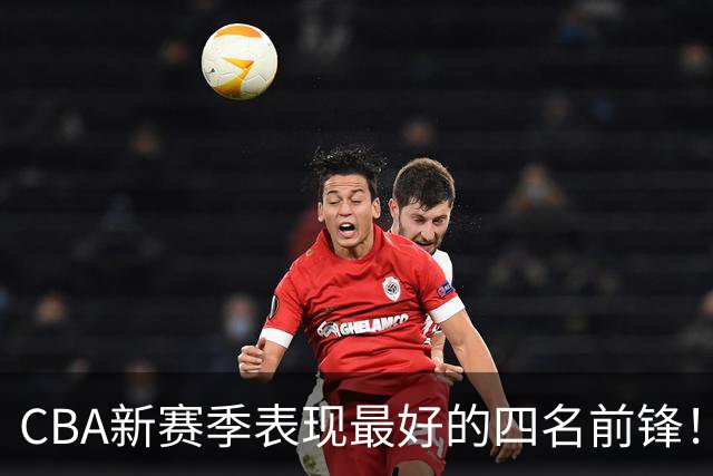 CBA新赛季表现最好的四名前锋！只有一人代表国家队出战过