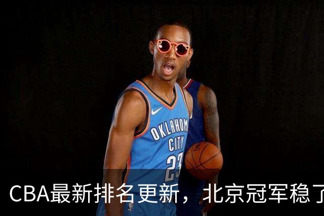 CBA最新排名更新，北京冠军稳了，广东大调整，一球队面临降级