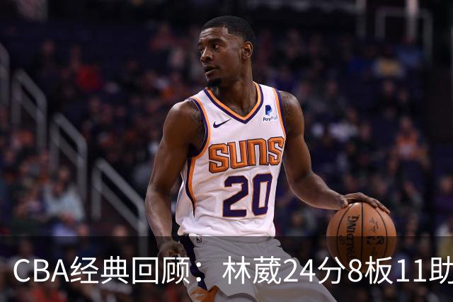 CBA经典回顾：林葳24分8板11助攻，南京不敌新疆