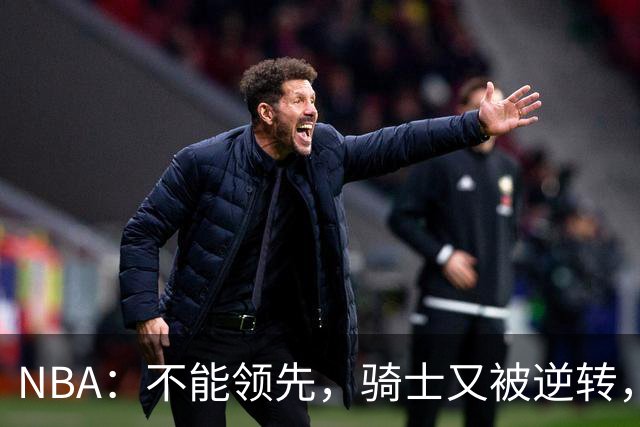 NBA：不能领先，骑士又被逆转，看了比赛都知道，哈登不背锅